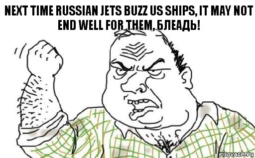 Next time Russian jets buzz US ships, it may not end well for them, блеадь!, Комикс Мужик блеать