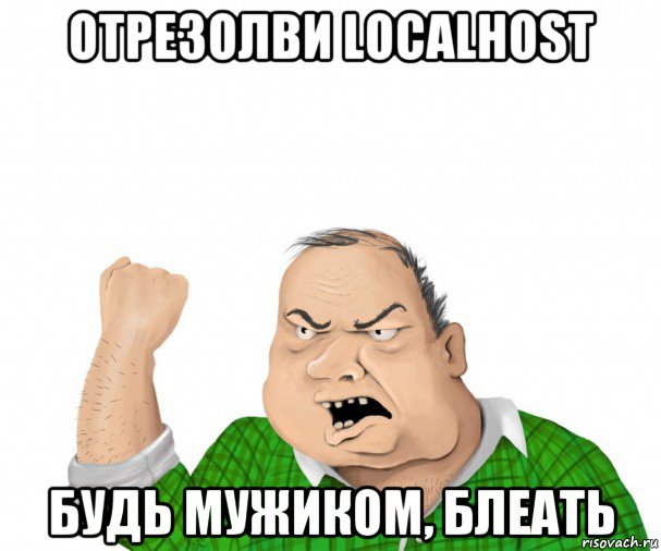 отрезолви localhost будь мужиком, блеать, Мем мужик