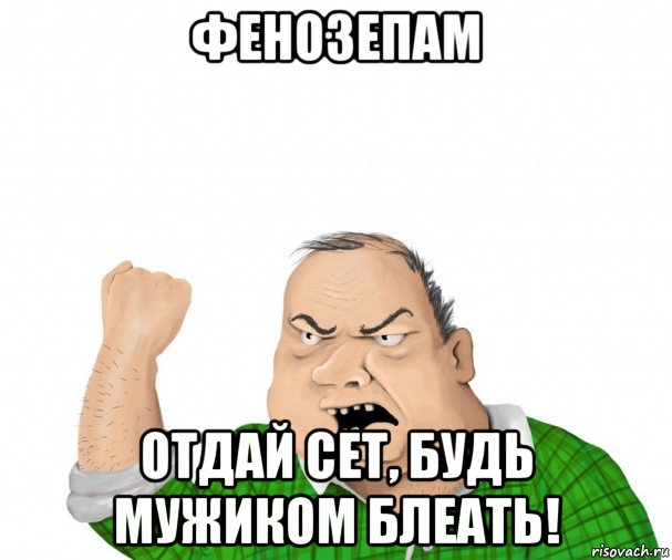 фенозепам отдай сет, будь мужиком блеать!, Мем мужик