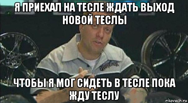 я приехал на тесле ждать выход новой теслы чтобы я мог сидеть в тесле пока жду теслу, Мем Мы встроили