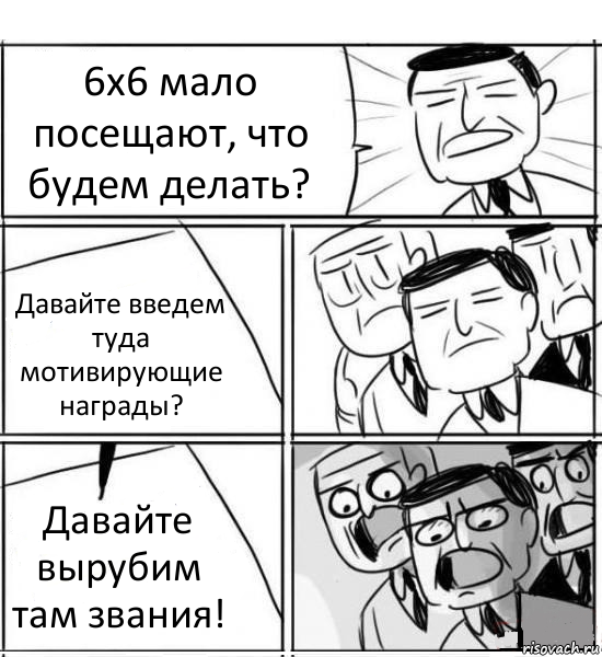 6х6 мало посещают, что будем делать? Давайте введем туда мотивирующие награды? Давайте вырубим там звания!, Комикс нам нужна новая идея