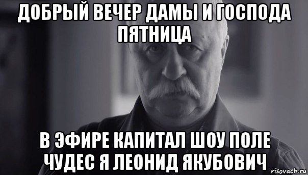 добрый вечер дамы и господа пятница в эфире капитал шоу поле чудес я леонид якубович