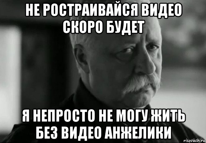 не ростраивайся видео скоро будет я непросто не могу жить без видео анжелики, Мем Не расстраивай Леонида Аркадьевича