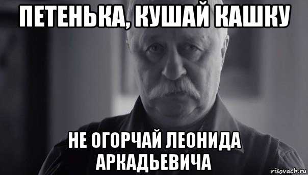 петенька, кушай кашку не огорчай леонида аркадьевича, Мем Не огорчай Леонида Аркадьевича