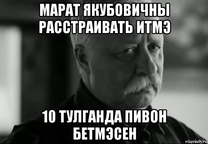 марат якубовичны расстраивать итмэ 10 тулганда пивон бетмэсен, Мем Не расстраивай Леонида Аркадьевича