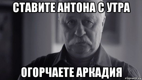 ставите антона с утра огорчаете аркадия, Мем Не огорчай Леонида Аркадьевича