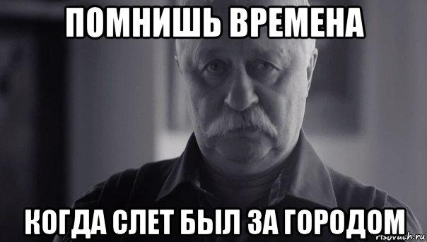 помнишь времена когда слет был за городом, Мем Не огорчай Леонида Аркадьевича