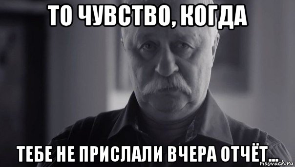 то чувство, когда тебе не прислали вчера отчёт..., Мем Не огорчай Леонида Аркадьевича