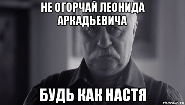 не огорчай леонида аркадьевича будь как настя, Мем Не огорчай Леонида Аркадьевича