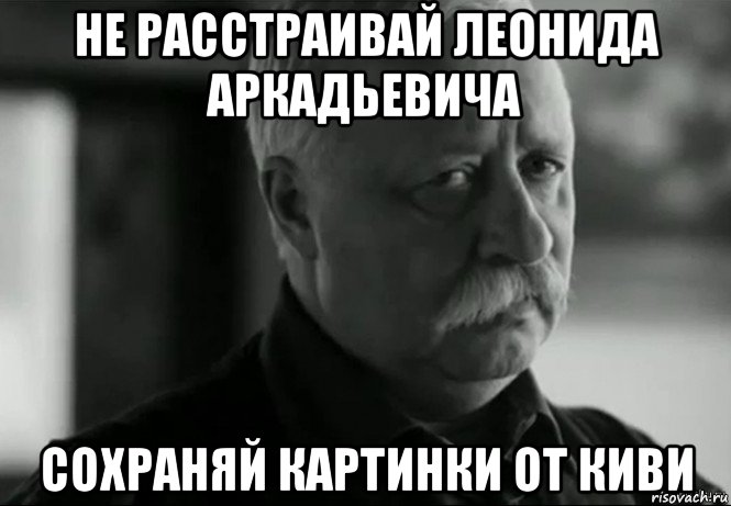 не расстраивай леонида аркадьевича сохраняй картинки от киви, Мем Не расстраивай Леонида Аркадьевича