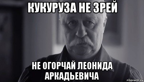 кукуруза не зрей не огорчай леонида аркадьевича, Мем Не огорчай Леонида Аркадьевича