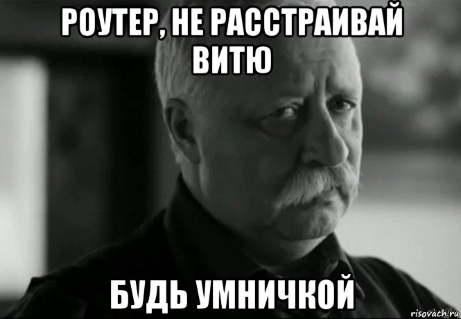 роутер, не расстраивай витю будь умничкой, Мем Не расстраивай Леонида Аркадьевича