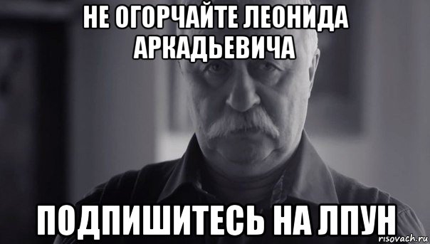 не огорчайте леонида аркадьевича подпишитесь на лпун, Мем Не огорчай Леонида Аркадьевича