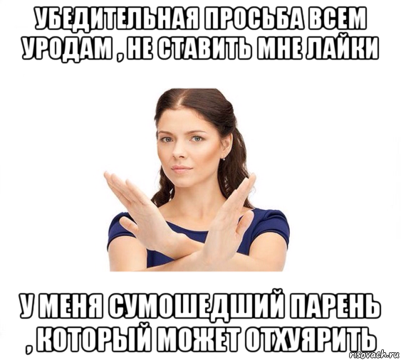 убедительная просьба всем уродам , не ставить мне лайки у меня сумошедший парень , который может отхуярить, Мем Не зовите