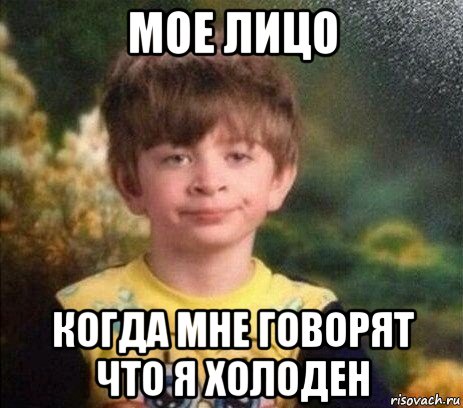 мое лицо когда мне говорят что я холоден