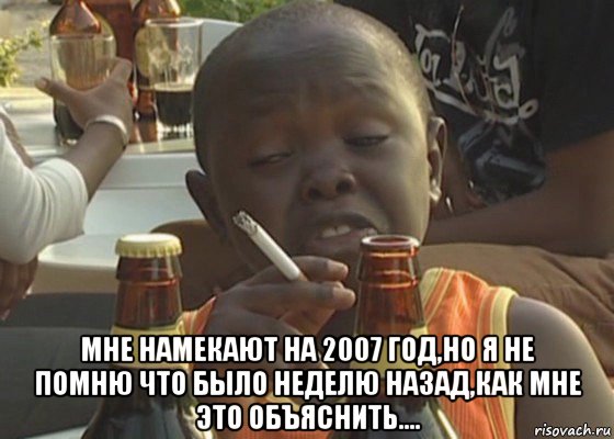  мне намекают на 2007 год,но я не помню что было неделю назад,как мне это объяснить....