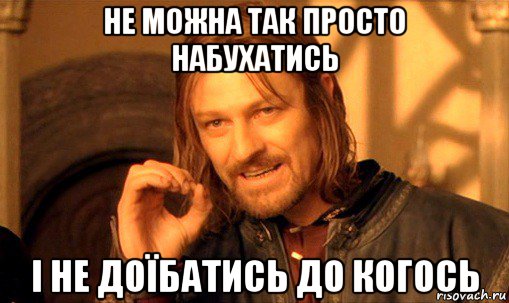 не можна так просто набухатись і не доїбатись до когось, Мем Нельзя просто так взять и (Боромир мем)