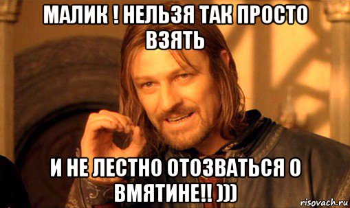 малик ! нельзя так просто взять и не лестно отозваться о вмятине!! ))), Мем Нельзя просто так взять и (Боромир мем)