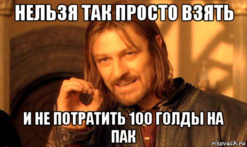 нельзя так просто взять и не потратить 100 голды на пак, Мем Нельзя просто так взять и (Боромир мем)