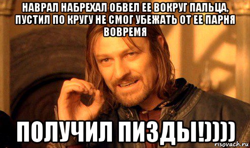 наврал набрехал обвел ее вокруг пальца, пустил по кругу не смог убежать от ее парня вовремя получил пизды!)))), Мем Нельзя просто так взять и (Боромир мем)