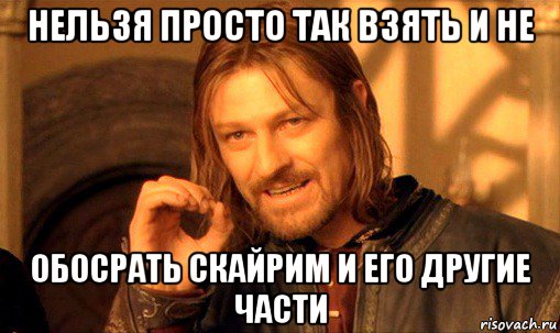 нельзя просто так взять и не обосрать скайрим и его другие части, Мем Нельзя просто так взять и (Боромир мем)