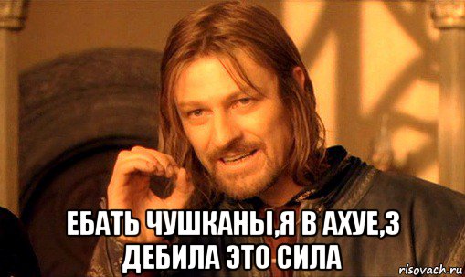  ебать чушканы,я в ахуе,3 дебила это сила, Мем Нельзя просто так взять и (Боромир мем)