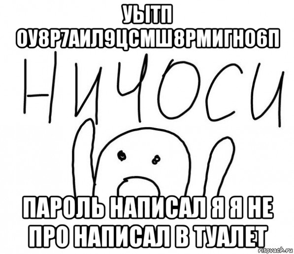 уытп оу8р7аил9цсмш8рмигно6п пароль написал я я не про написал в туалет, Мем  Ничоси