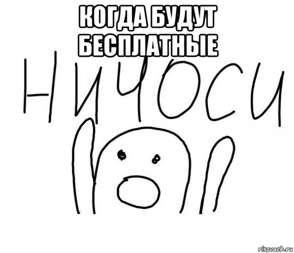 когда будут бесплатные , Мем  Ничоси