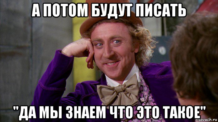 а потом будут писать "да мы знаем что это такое", Мем Ну давай расскажи (Вилли Вонка)