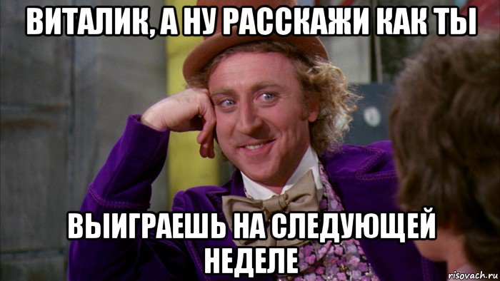 виталик, а ну расскажи как ты выиграешь на следующей неделе, Мем Ну давай расскажи (Вилли Вонка)