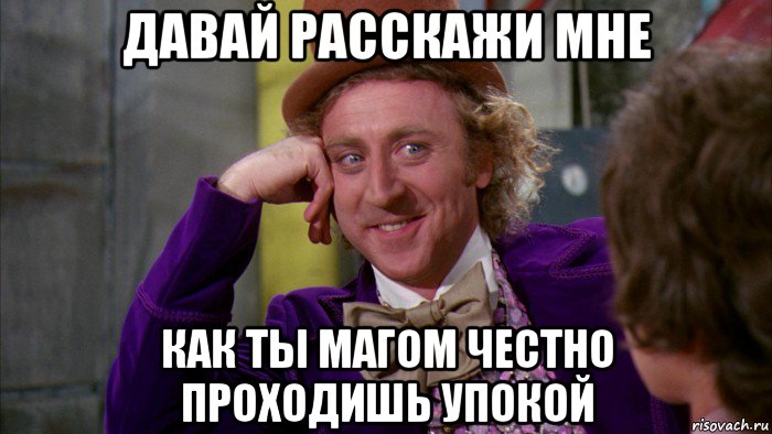 давай расскажи мне как ты магом честно проходишь упокой, Мем Ну давай расскажи (Вилли Вонка)