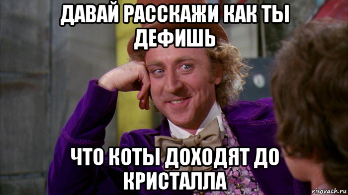 давай расскажи как ты дефишь что коты доходят до кристалла, Мем Ну давай расскажи (Вилли Вонка)