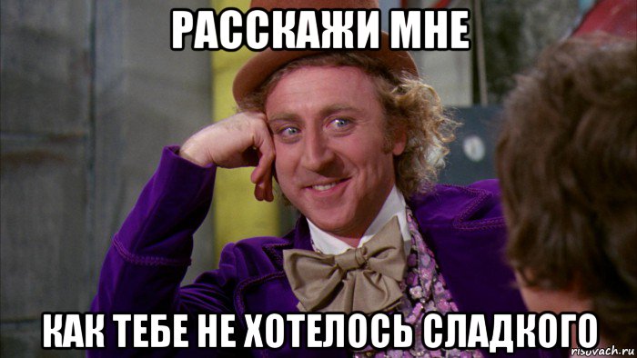 расскажи мне как тебе не хотелось сладкого, Мем Ну давай расскажи (Вилли Вонка)