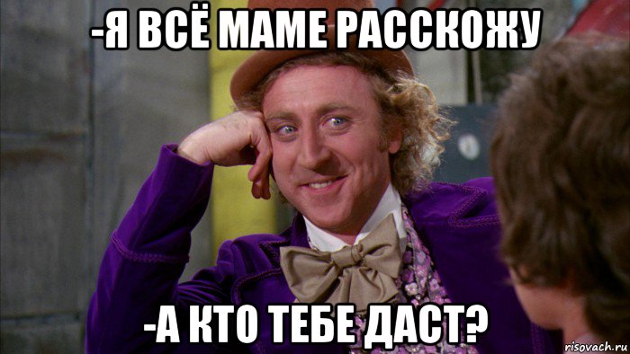 -я всё маме расскожу -а кто тебе даст?, Мем Ну давай расскажи (Вилли Вонка)