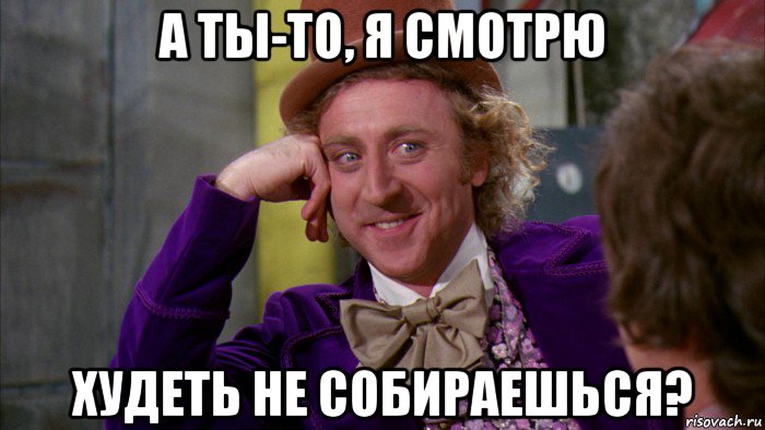 а ты-то, я смотрю худеть не собираешься?, Мем Ну давай расскажи (Вилли Вонка)