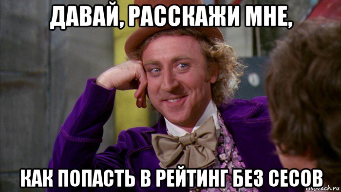 давай, расскажи мне, как попасть в рейтинг без сесов, Мем Ну давай расскажи (Вилли Вонка)