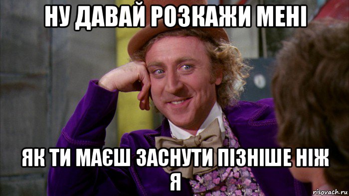 ну давай розкажи мені як ти маєш заснути пізніше ніж я, Мем Ну давай расскажи (Вилли Вонка)