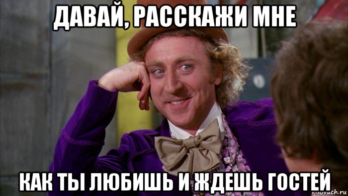 давай, расскажи мне как ты любишь и ждешь гостей, Мем Ну давай расскажи (Вилли Вонка)