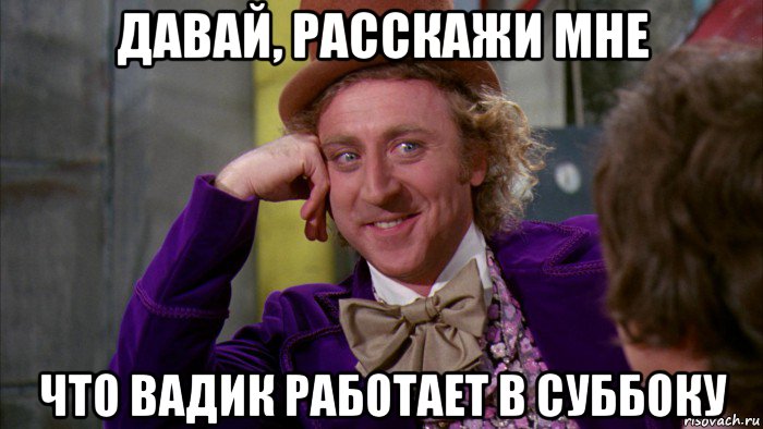 давай, расскажи мне что вадик работает в суббоку, Мем Ну давай расскажи (Вилли Вонка)