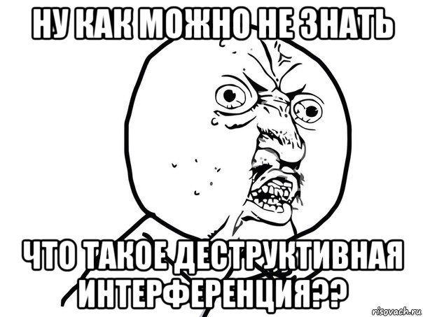 ну как можно не знать что такое деструктивная интерференция??, Мем Ну почему (белый фон)