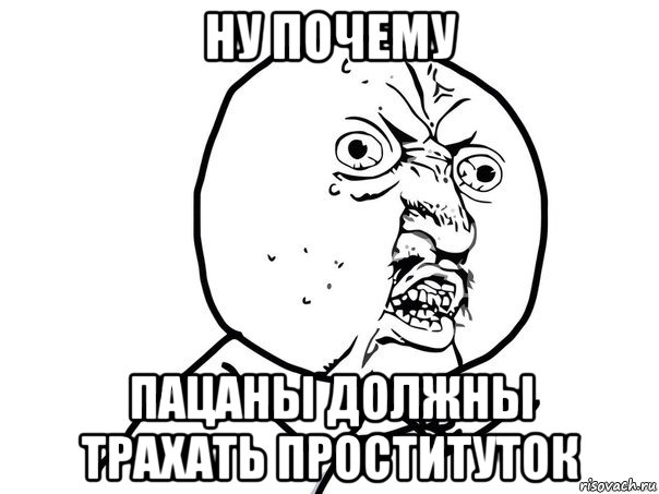 ну почему пацаны должны трахать проституток, Мем Ну почему (белый фон)