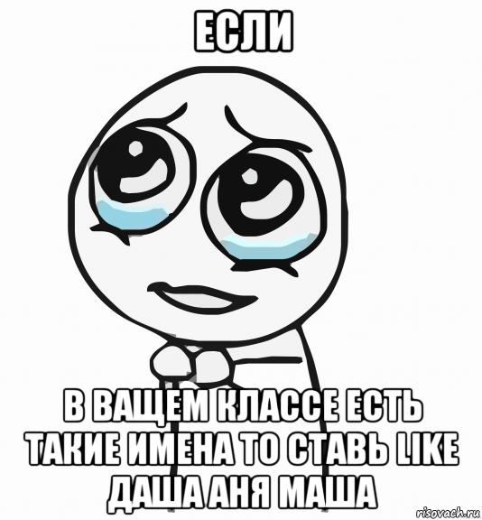 если в ващем классе есть такие имена то ставь like даша аня маша, Мем  ну пожалуйста (please)