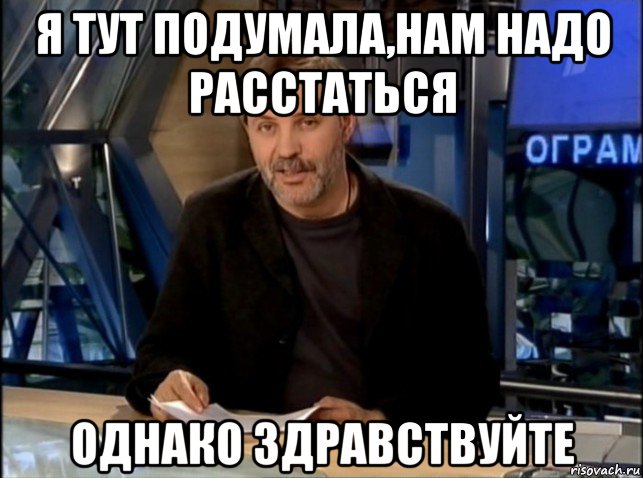 я тут подумала,нам надо расстаться однако здравствуйте, Мем Однако Здравствуйте