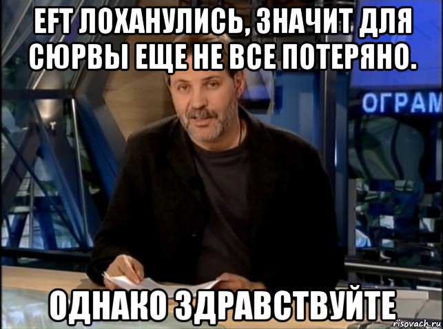 eft лоханулись, значит для сюрвы еще не все потеряно. однако здравствуйте, Мем Однако Здравствуйте