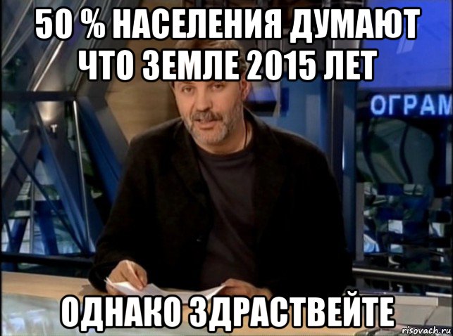 50 % населения думают что земле 2015 лет однако здраствейте, Мем Однако Здравствуйте