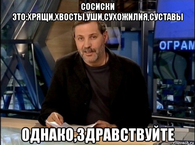 сосиски это:хрящи,хвосты,уши,сухожилия,суставы однако,здравствуйте, Мем Однако Здравствуйте