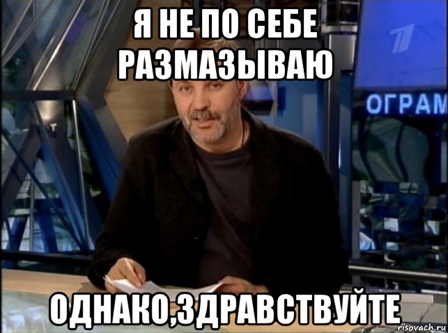 я не по себе размазываю однако,здравствуйте, Мем Однако Здравствуйте