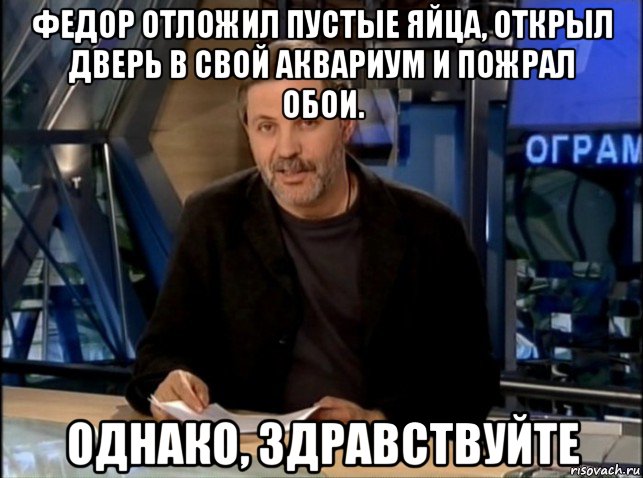 федор отложил пустые яйца, открыл дверь в свой аквариум и пожрал обои. однако, здравствуйте, Мем Однако Здравствуйте