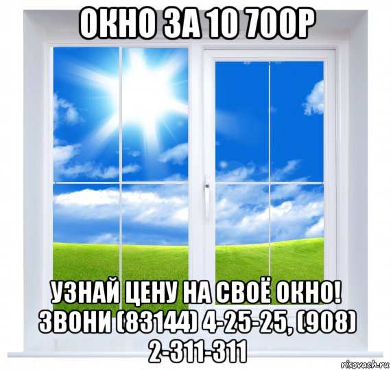 окно за 10 700р узнай цену на своё окно! звони (83144) 4-25-25, (908) 2-311-311, Мем Окно