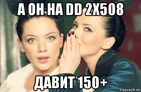 а он на dd 2х508 давит 150+, Мем  Он